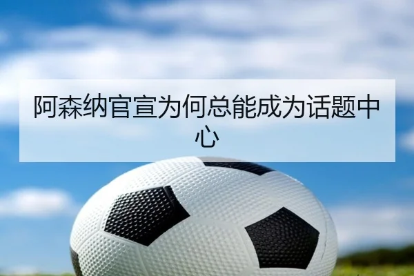 阿森纳官宣为何总能成为话题中心